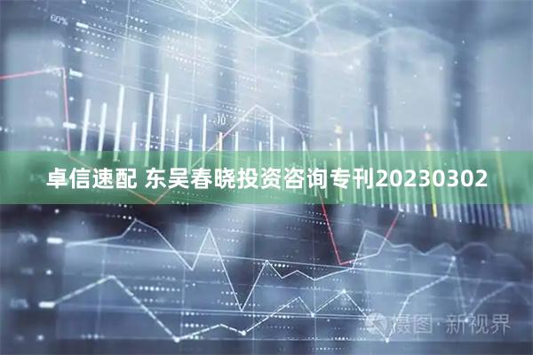 卓信速配 东吴春晓投资咨询专刊20230302