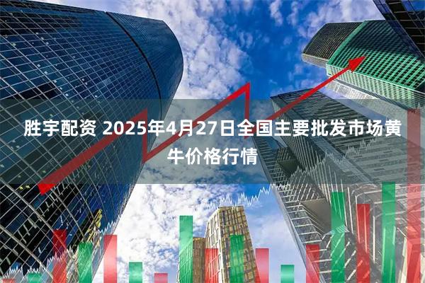 胜宇配资 2025年4月27日全国主要批发市场黄牛价格行情