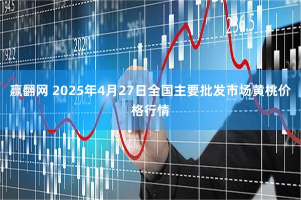 赢翻网 2025年4月27日全国主要批发市场黄桃价格行情