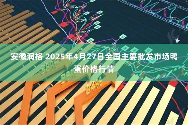 安徽润格 2025年4月27日全国主要批发市场鸭蛋价格行情