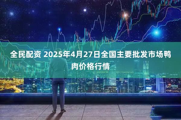 全民配资 2025年4月27日全国主要批发市场鸭肉价格行情