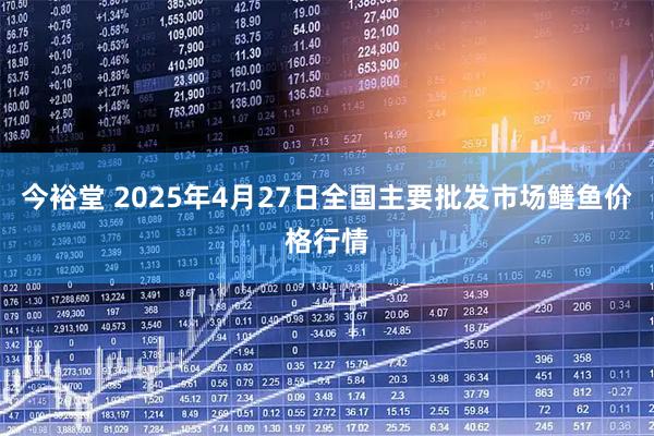 今裕堂 2025年4月27日全国主要批发市场鳝鱼价格行情