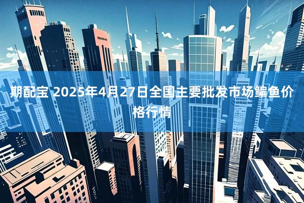 期配宝 2025年4月27日全国主要批发市场鳊鱼价格行情