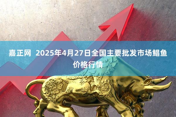 嘉正网  2025年4月27日全国主要批发市场鲳鱼价格行情