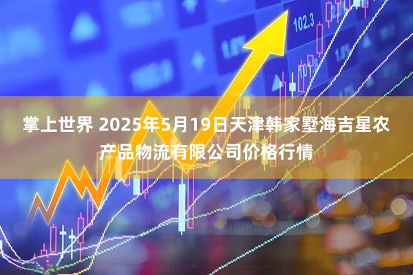 掌上世界 2025年5月19日天津韩家墅海吉星农产品物流有限公司价格行情