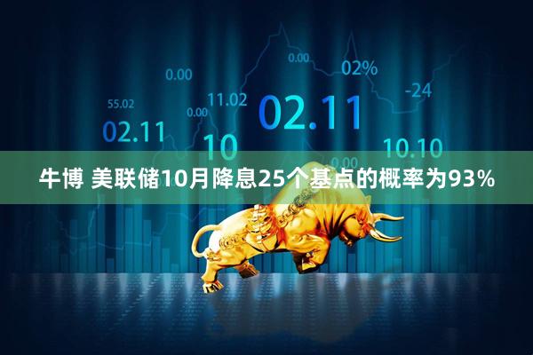 牛博 美联储10月降息25个基点的概率为93%