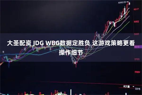大圣配资 JDG WBG数据定胜负 这游戏策略更看操作细节