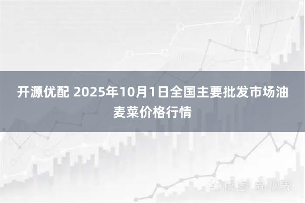 开源优配 2025年10月1日全国主要批发市场油麦菜价格行情