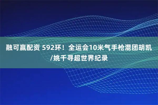 融可赢配资 592环！全运会10米气手枪混团胡凯/姚千寻超世界纪录