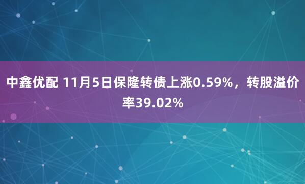 中鑫优配 11月5日保隆转债上涨0.59%，转股溢价率39.02%