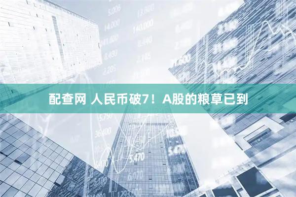 配查网 人民币破7！A股的粮草已到