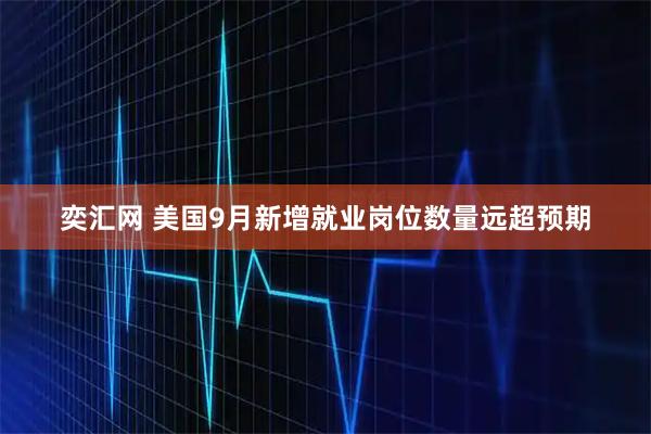 奕汇网 美国9月新增就业岗位数量远超预期