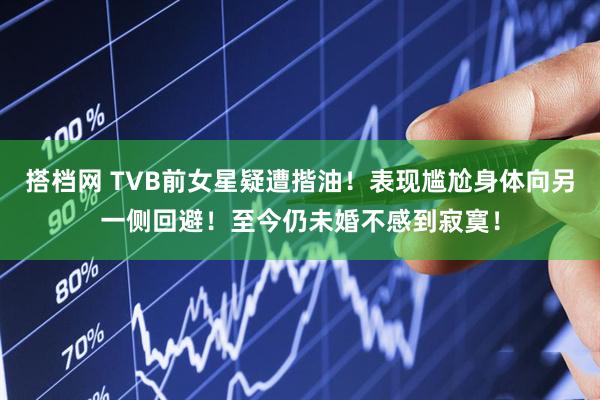 搭档网 TVB前女星疑遭揩油!表现尴尬身体向另一侧回避!至今仍未婚不感到寂寞!